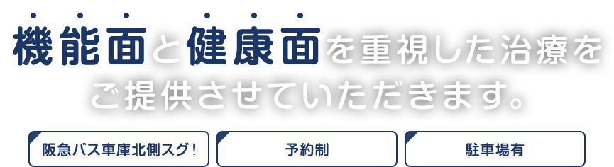 機能面と健康面を重視した治療をご提供させていただきます。